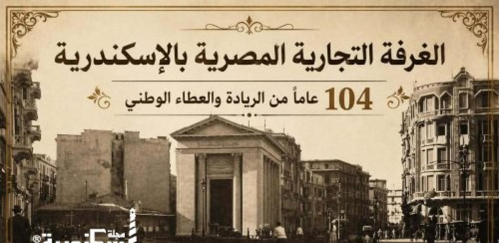 الغرفة التجارية المصرية بالإسكندرية.. 104 عاماً من الريادة والعطاء الوطني