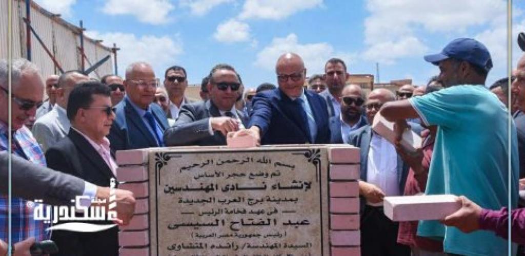 محافظ الإسكندرية ونقيب المهندسين يضعان حجر أساس نادي المهندسين ببرج العرب الجديدة