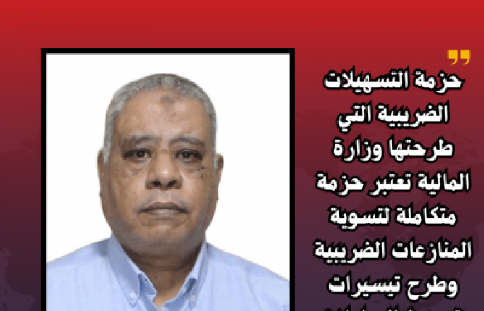 محارب : حزمة التسهيلات الضريبية التي طرحتها وزارة المالية تعتبر حزمة متكاملة لتسوية المنازعات الضريبية وطرح تيسيرات وتبسيط المعاملات