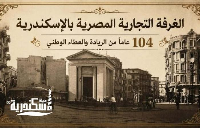 الغرفة التجارية المصرية بالإسكندرية.. 104 عاماً من الريادة والعطاء الوطني